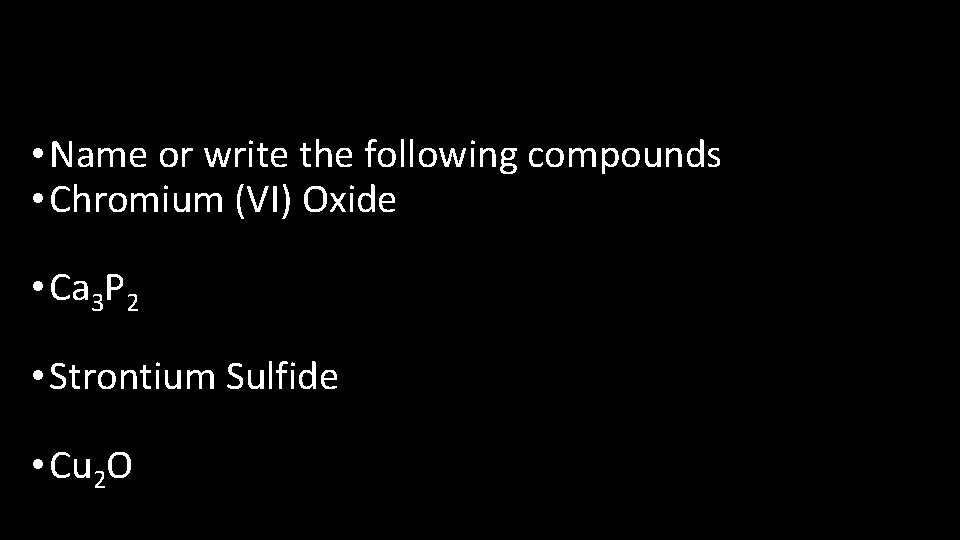  • Name or write the following compounds • Chromium (VI) Oxide • Ca