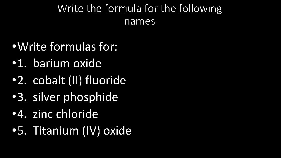 Write the formula for the following names • Write formulas for: • 1. barium