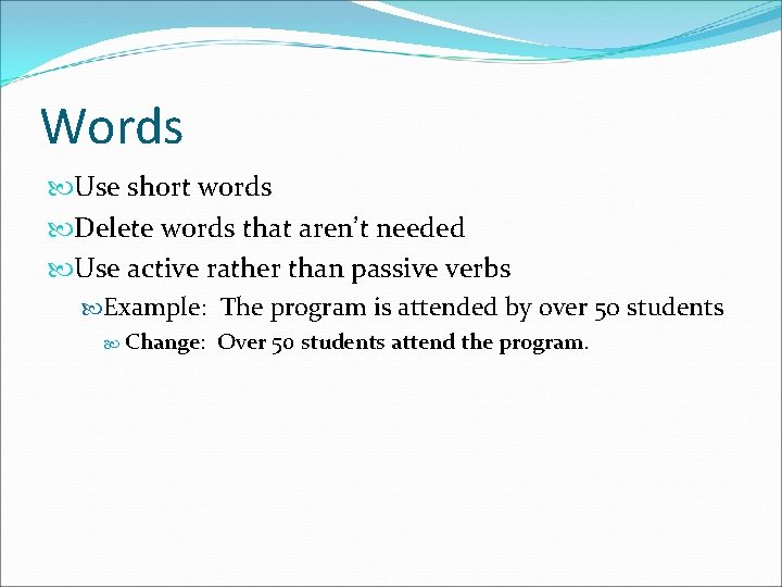 Words Use short words Delete words that aren’t needed Use active rather than passive Words Use short words Delete words that aren’t needed Use active rather than passive