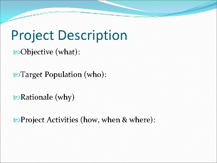 Project Description Objective (what): Target Population (who): Rationale (why) Project Activities (how, when & Project Description Objective (what): Target Population (who): Rationale (why) Project Activities (how, when &