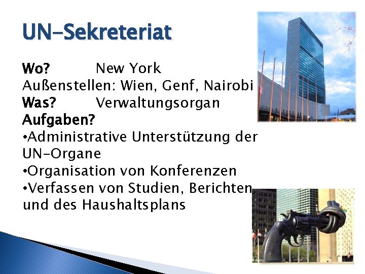 UN-Sekreteriat Wo? New York Außenstellen: Wien, Genf, Nairobi Was? Verwaltungsorgan Aufgaben? • Administrative Unterstützung