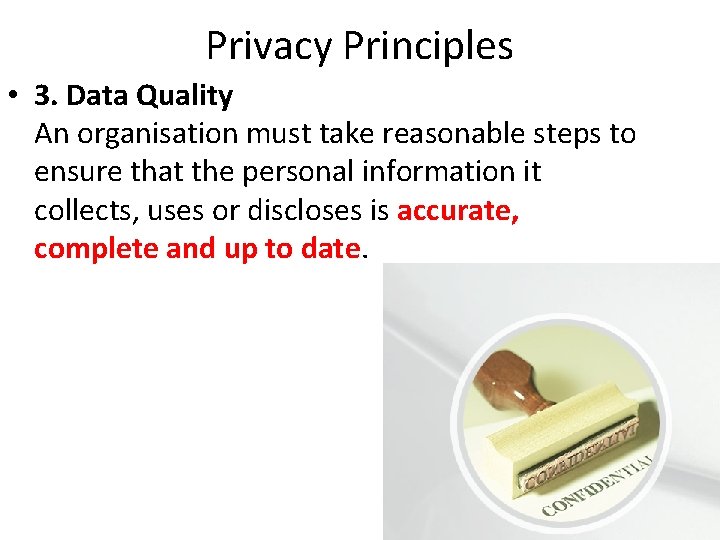 Privacy Principles • 3. Data Quality An organisation must take reasonable steps to ensure