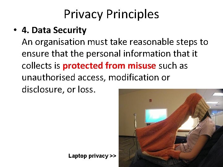 Privacy Principles • 4. Data Security An organisation must take reasonable steps to ensure