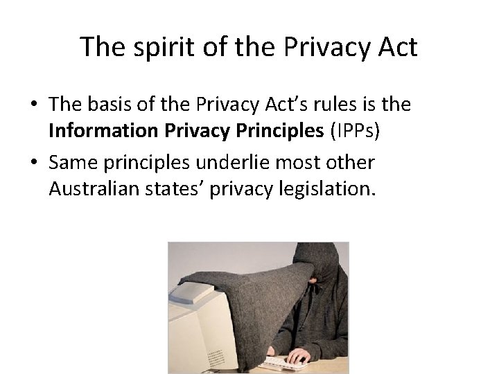 The spirit of the Privacy Act • The basis of the Privacy Act’s rules