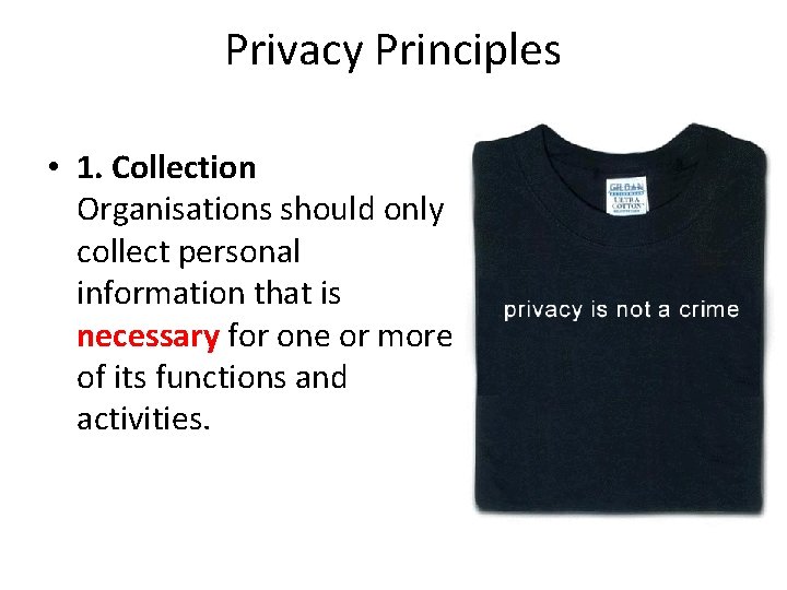 Privacy Principles • 1. Collection Organisations should only collect personal information that is necessary