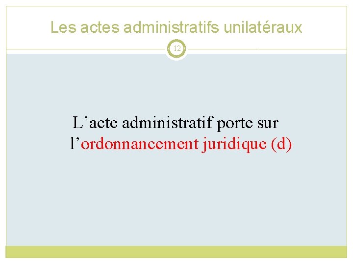 Les actes administratifs unilatéraux 12 L’acte administratif porte sur l’ordonnancement juridique (d) 