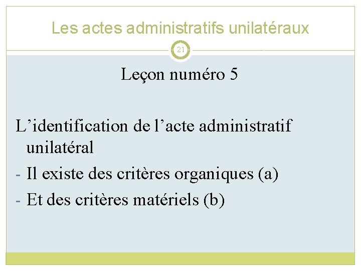 Les actes administratifs unilatéraux 21 Leçon numéro 5 L’identification de l’acte administratif unilatéral -