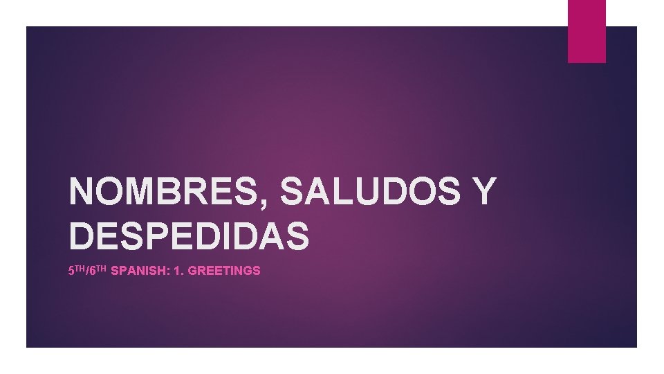 NOMBRES, SALUDOS Y DESPEDIDAS 5 TH/6 TH SPANISH: 1. GREETINGS 