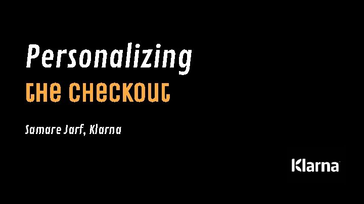 Personalizing the checkout Samare Jarf, Klarna 