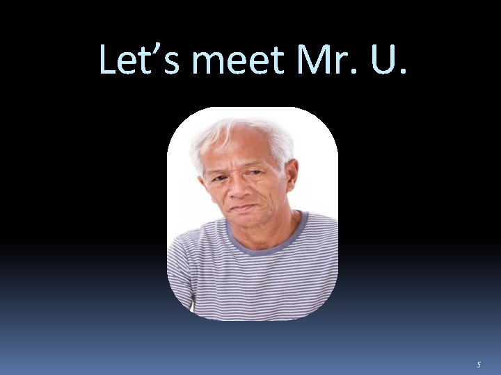 Let’s meet Mr. U. 5 