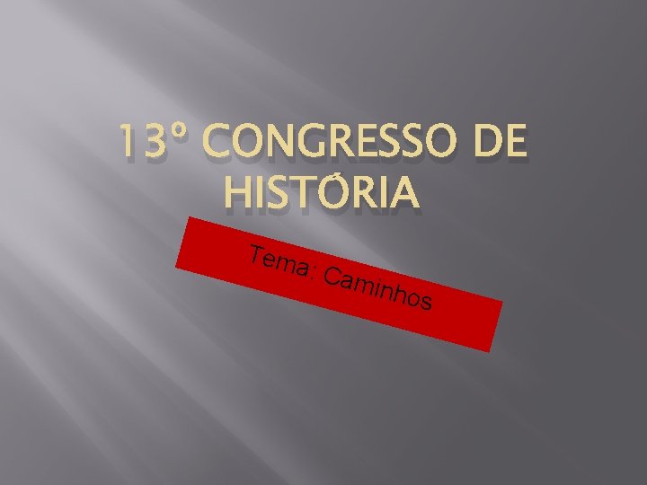 13º CONGRESSO DE HISTÓRIA Tem a : Cam inhos 13º CONGRESSO DE HISTÓRIA Tem a : Cam inhos