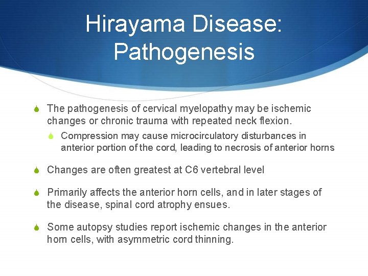 Hirayama Disease: Pathogenesis S The pathogenesis of cervical myelopathy may be ischemic changes or