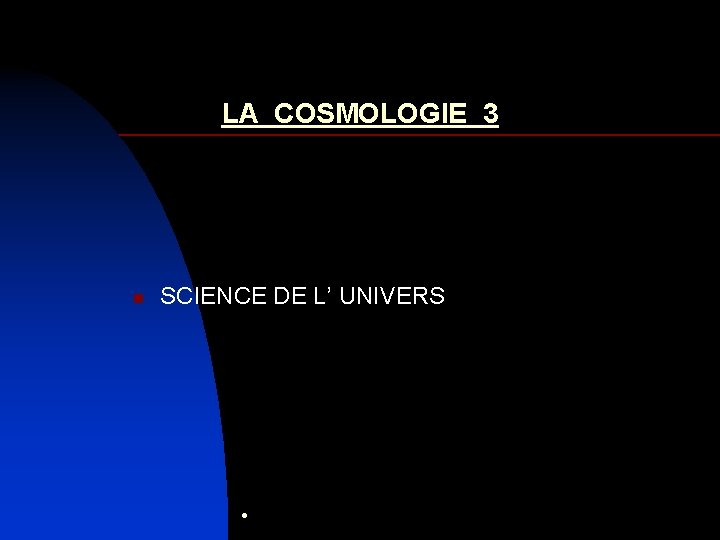 LA COSMOLOGIE 3 n SCIENCE DE L’ UNIVERS • 