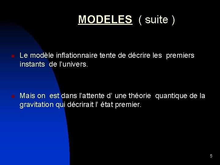  MODELES ( suite ) n n Le modèle inflationnaire tente de décrire les