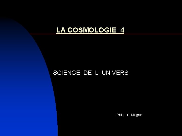 LA COSMOLOGIE 4 SCIENCE DE L’ UNIVERS Philippe Magne 
