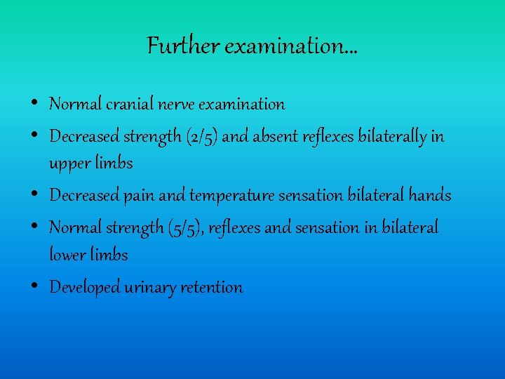 Further examination… • Normal cranial nerve examination • Decreased strength (2/5) and absent reflexes