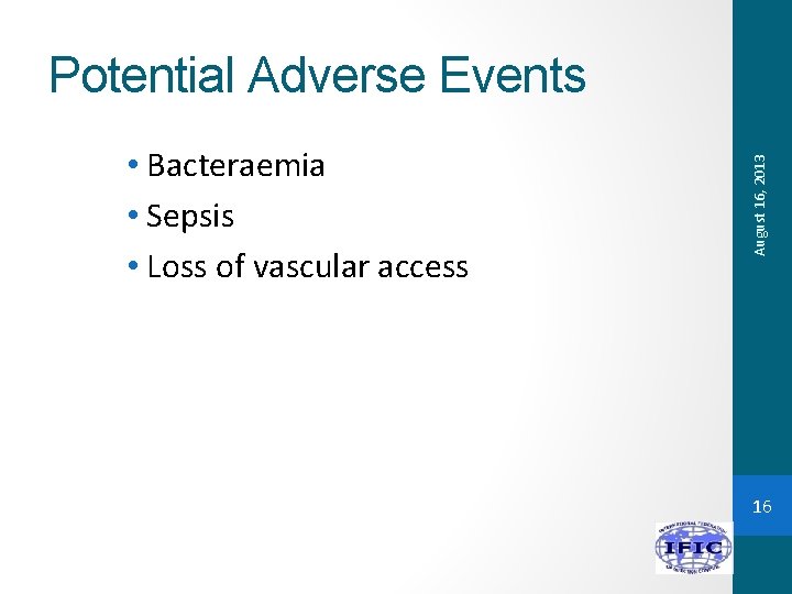  • Bacteraemia • Sepsis • Loss of vascular access August 16, 2013 Potential