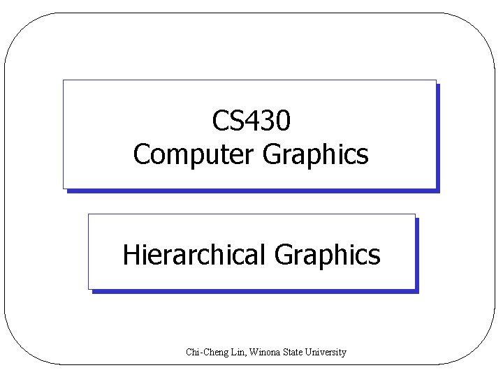 CS 430 Computer Graphics Hierarchical Graphics Chi-Cheng Lin, Winona State University 