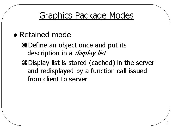 Graphics Package Modes l Retained mode z. Define an object once and put its