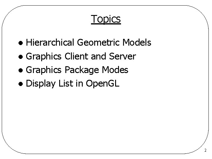 Topics Hierarchical Geometric Models l Graphics Client and Server l Graphics Package Modes l