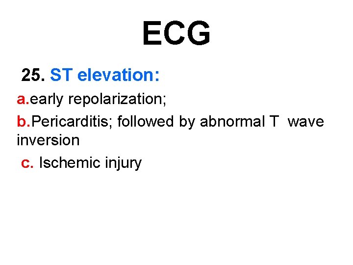 ECG 25. ST elevation: a. early repolarization; b. Pericarditis; followed by abnormal T wave