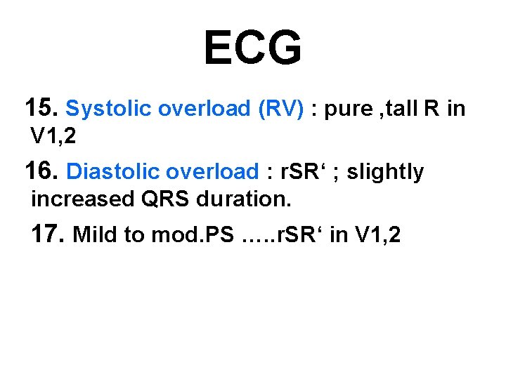 ECG 15. Systolic overload (RV) : pure , tall R in V 1, 2