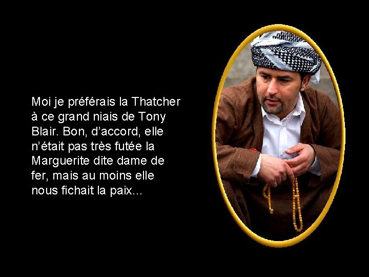 Moi je préférais la Thatcher à ce grand niais de Tony Blair. Bon, d’accord,