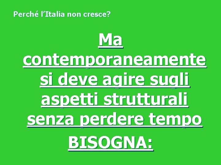 Perché l’Italia non cresce? Ma contemporaneamente si deve agire sugli aspetti strutturali senza perdere Perché l’Italia non cresce? Ma contemporaneamente si deve agire sugli aspetti strutturali senza perdere
