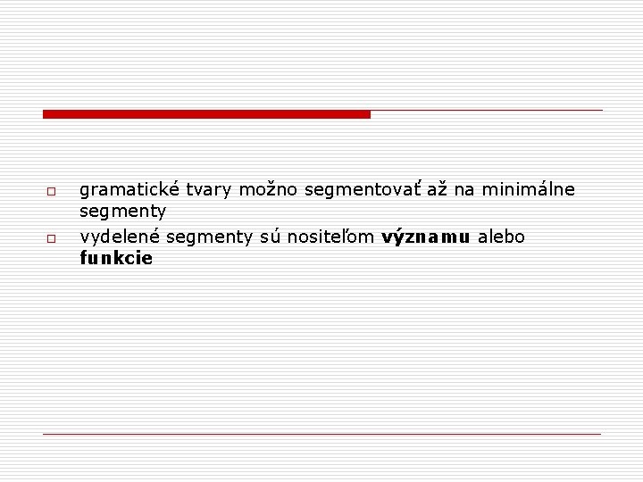 o o gramatické tvary možno segmentovať až na minimálne segmenty vydelené segmenty sú nositeľom