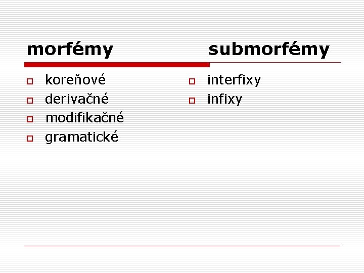 morfémy o o koreňové derivačné modifikačné gramatické submorfémy o o interfixy infixy 