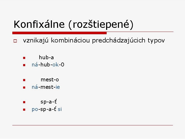 Konfixálne (rozštiepené) o vznikajú kombináciou predchádzajúcich typov n n n hub-a ná-hub-ok-0 mest-o ná-mest-ie