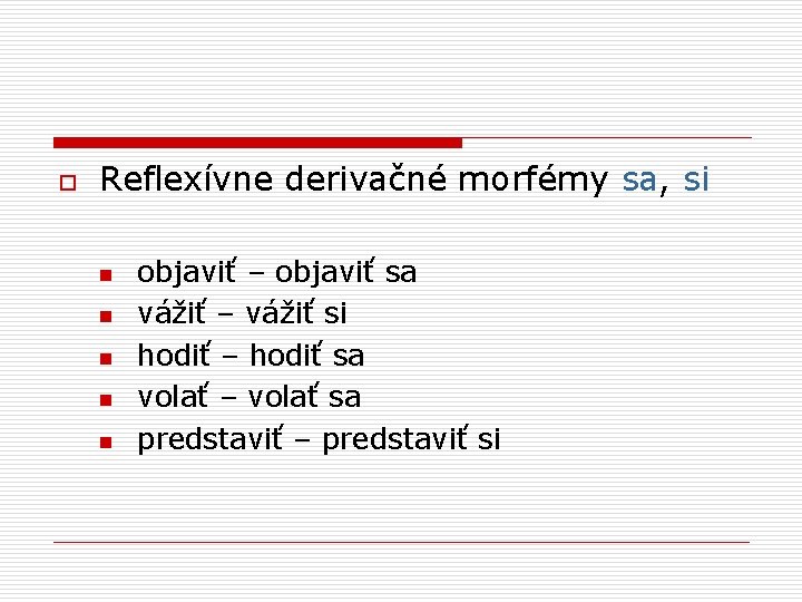 o Reflexívne derivačné morfémy sa, si n n n objaviť – objaviť sa vážiť
