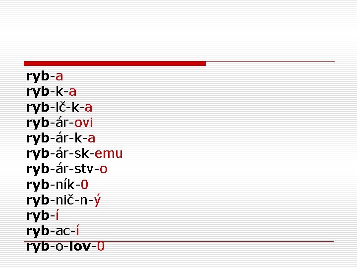 ryb-a ryb-k-a ryb-ič-k-a ryb-ár-ovi ryb-ár-k-a ryb-ár-sk-emu ryb-ár-stv-o ryb-ník-0 ryb-nič-n-ý ryb-í ryb-ac-í ryb-o-lov-0 