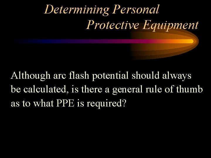 Determining Personal Protective Equipment Although arc flash potential should always be calculated, is there