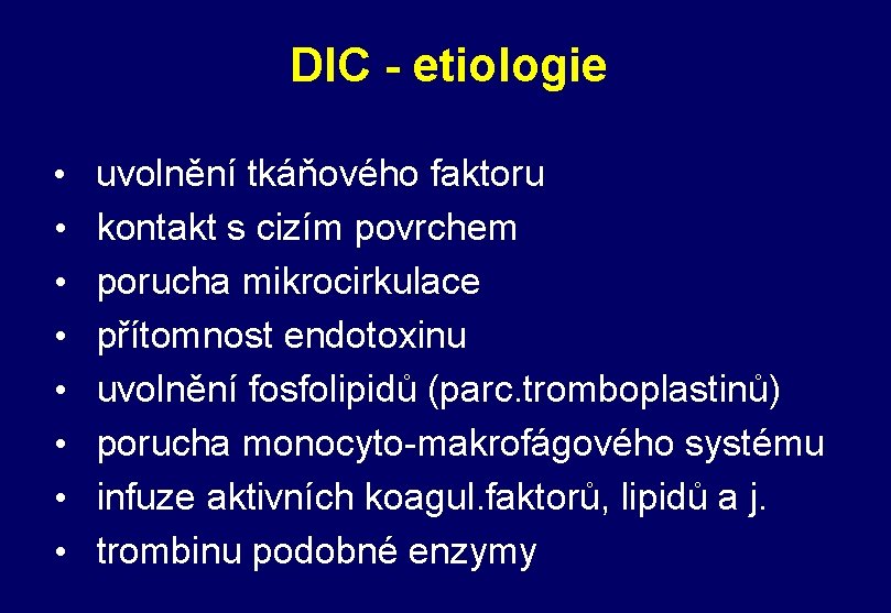 DIC - etiologie • • uvolnění tkáňového faktoru kontakt s cizím povrchem porucha mikrocirkulace