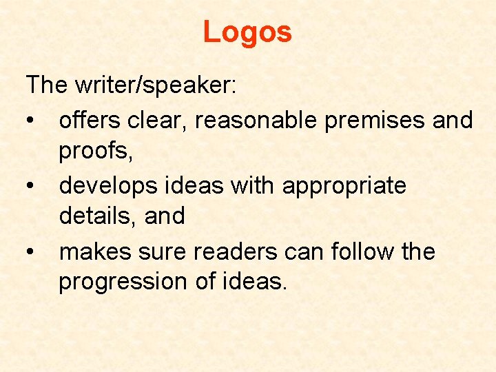 Logos The writer/speaker: • offers clear, reasonable premises and proofs, • develops ideas with