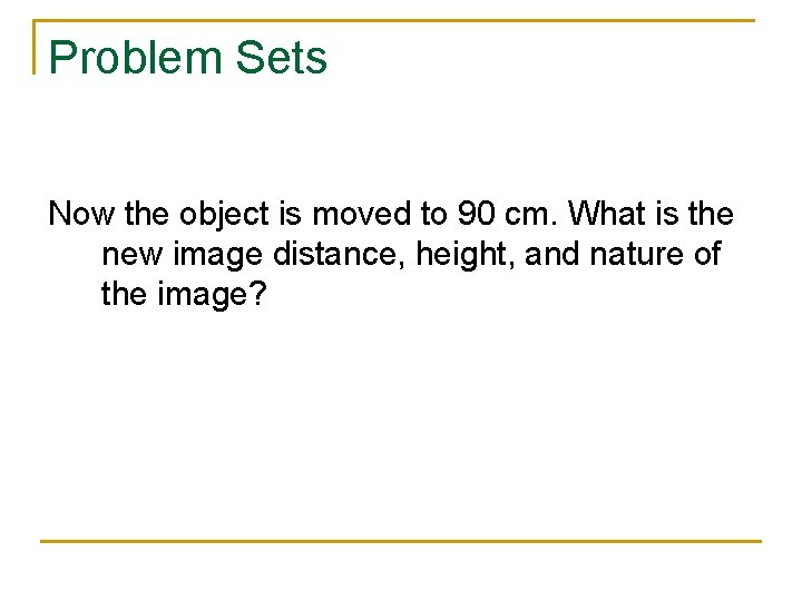 Problem Sets Now the object is moved to 90 cm. What is the new