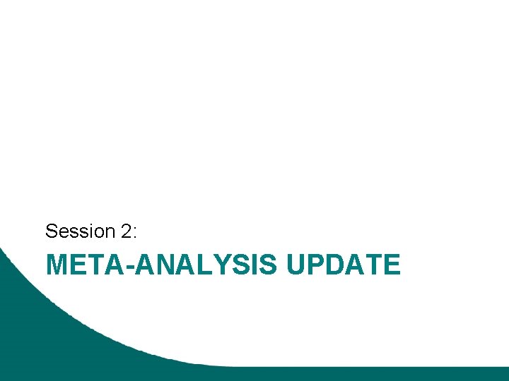 Session 2: META-ANALYSIS UPDATE 