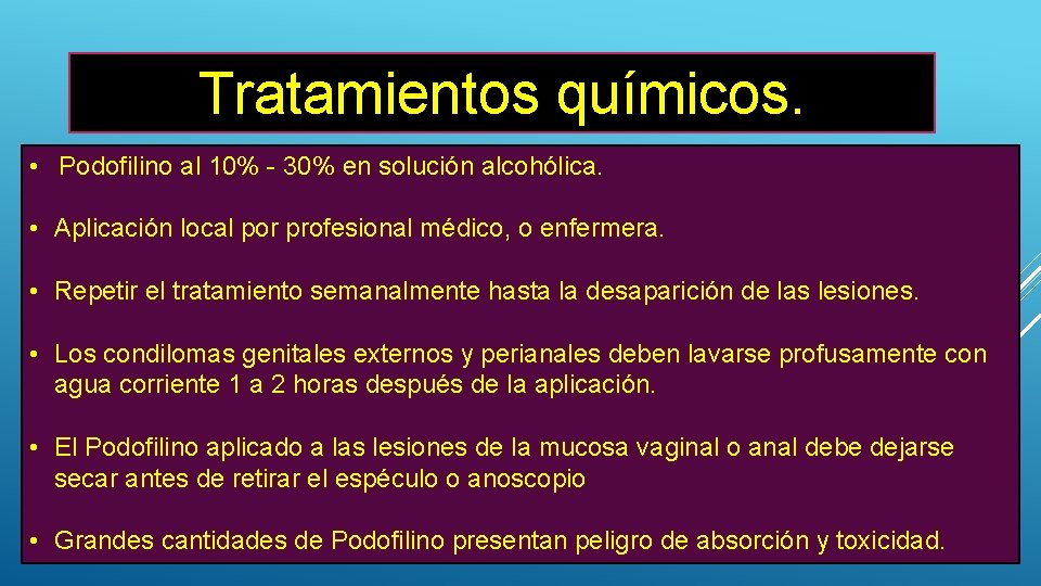 Tratamientos químicos. • Podofilino al 10% - 30% en solución alcohólica. • Aplicación local