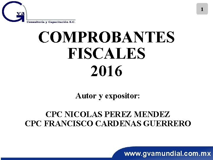 1 COMPROBANTES FISCALES 2016 Autor y expositor: CPC NICOLAS PEREZ MENDEZ CPC FRANCISCO CARDENAS