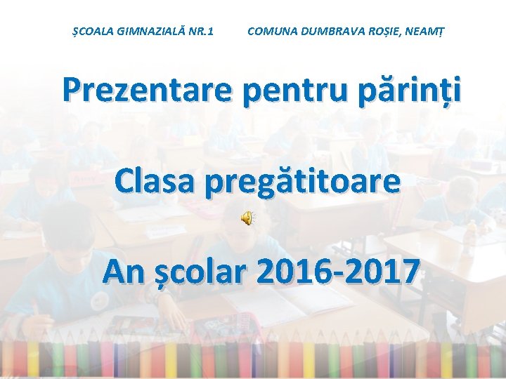 ȘCOALA GIMNAZIALĂ NR. 1 COMUNA DUMBRAVA ROȘIE, NEAMȚ Prezentare pentru părinți Clasa pregătitoare An