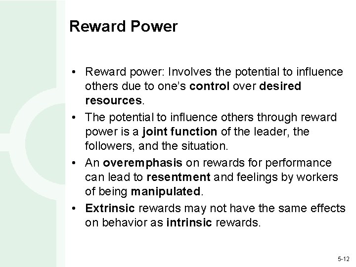 Reward Power • Reward power: Involves the potential to influence others due to one’s