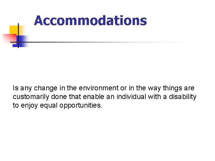 Accommodations Is any change in the environment or in the way things are customarily