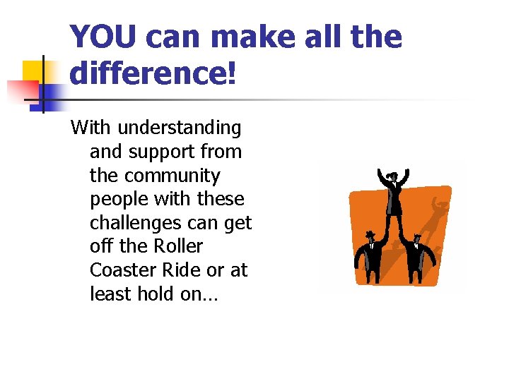YOU can make all the difference! With understanding and support from the community people