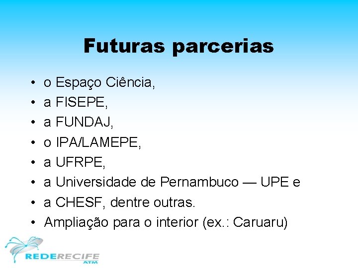 Futuras parcerias • • o Espaço Ciência, a FISEPE, a FUNDAJ, o IPA/LAMEPE, a