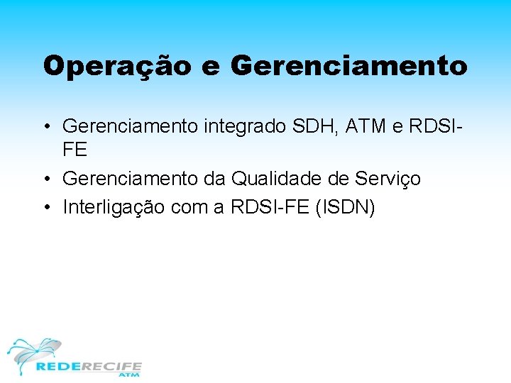 Operação e Gerenciamento • Gerenciamento integrado SDH, ATM e RDSIFE • Gerenciamento da Qualidade