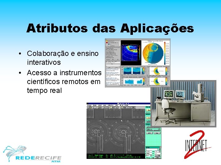 Atributos das Aplicações • Colaboração e ensino interativos • Acesso a instrumentos científicos remotos