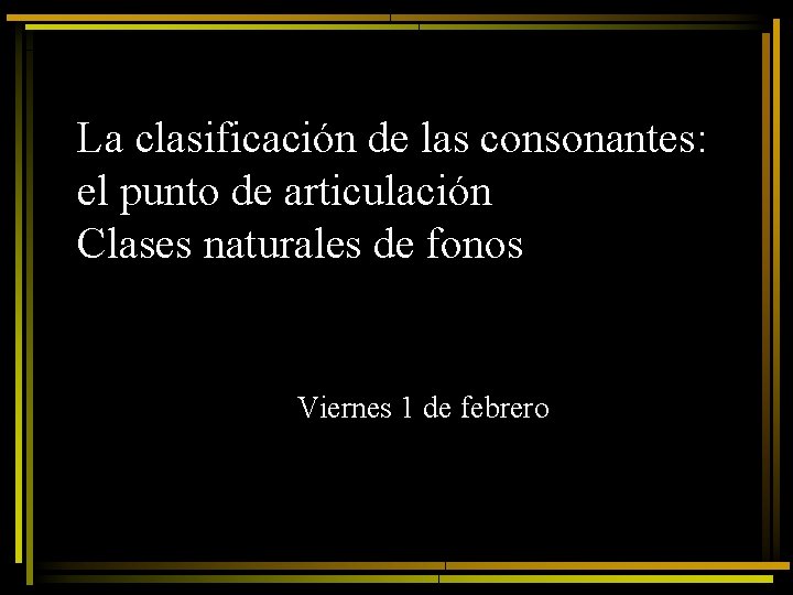 La clasificación de las consonantes: el punto de articulación Clases naturales de fonos Viernes