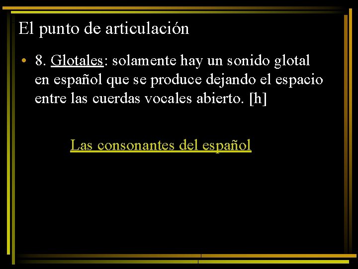 El punto de articulación • 8. Glotales: solamente hay un sonido glotal en español
