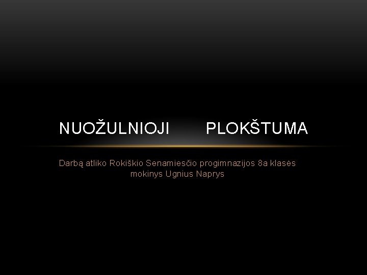 NUOŽULNIOJI PLOKŠTUMA Darbą atliko Rokiškio Senamiesčio progimnazijos 8 a klasės mokinys Ugnius Naprys 